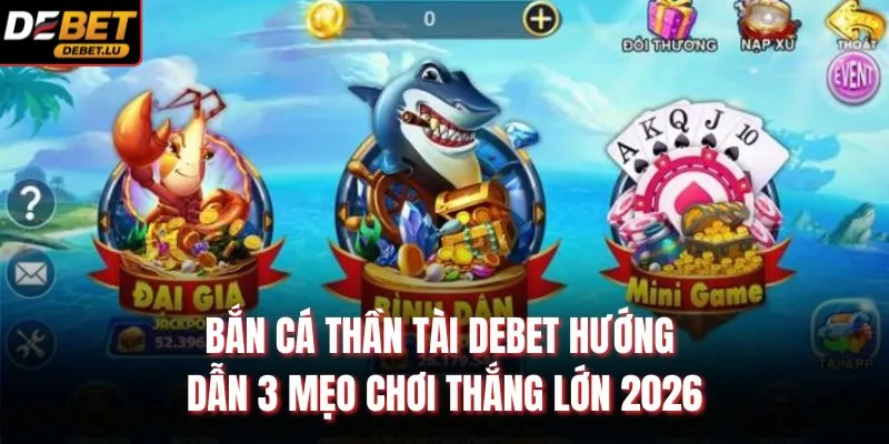 Bắn Cá Thần Tài Debet Hướng Dẫn 3 Mẹo Chơi Thắng Lớn 2026 1 Bắn Cá Thần Tài