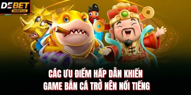 Bắn Cá Thần Tài Debet Hướng Dẫn 3 Mẹo Chơi Thắng Lớn 2026 3 Các ưu điểm hấp dẫn khiến game bắn cá trở nên nổi tiếng