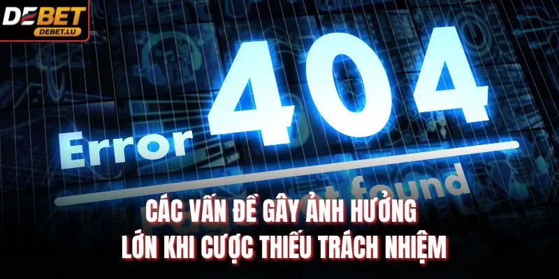 Chơi Có Trách Nhiệm Debet Hướng Dẫn Các Nguyên Tắc An Toàn 3 Các vấn đề gây ảnh hưởng lớn khi cược thiếu trách nhiệm