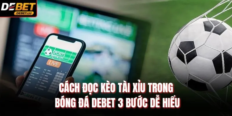 Cách Đọc Kèo Tài Xỉu Trong Bóng Đá Debet 3 Bước Dễ Hiểu 2 Khám phá chi tiết về cách đọc kèo tài xỉu trong bóng đá