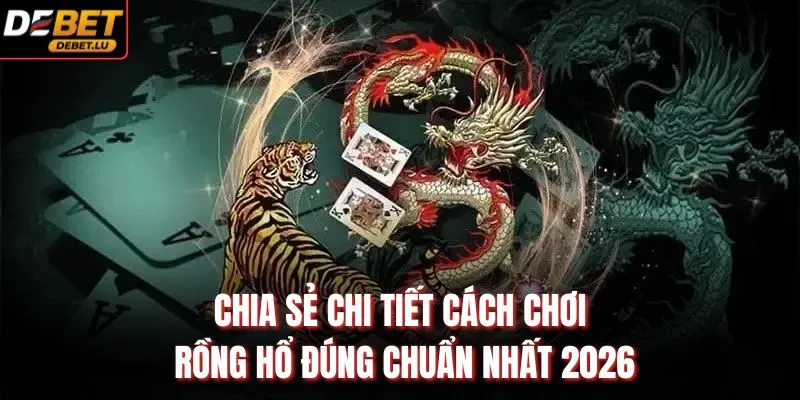 Rồng Hổ Debet Hướng Dẫn Cách Chơi Và 3 Mẹo Hiệu Quả 2026 3 Chia sẻ chi tiết cách chơi rồng hổ đúng chuẩn nhất 2026
