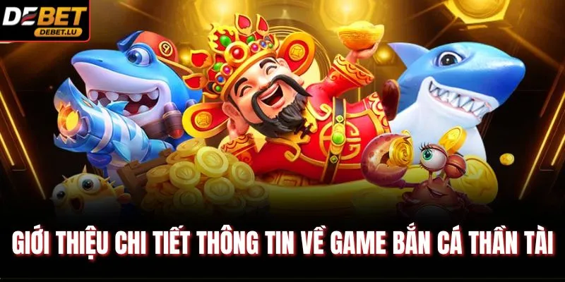Bắn Cá Thần Tài Debet Hướng Dẫn 3 Mẹo Chơi Thắng Lớn 2026 2 Giới thiệu chi tiết thông tin về game bắn cá Thần Tài