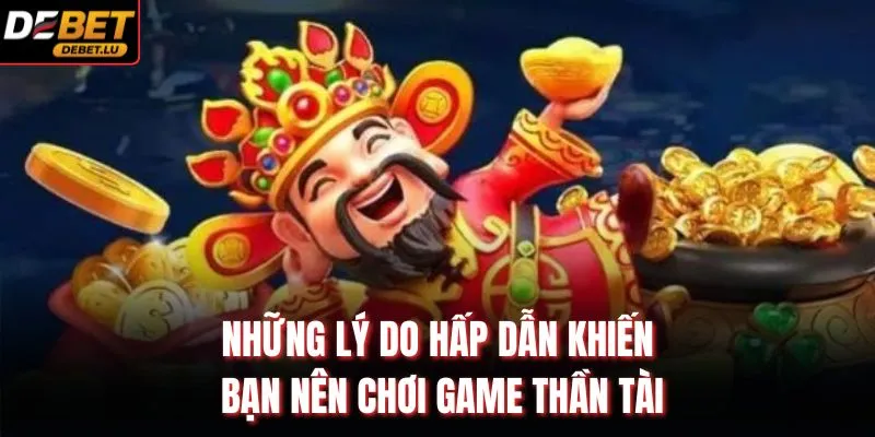 Thần Tài Đến Debet Giới Thiệu Trò Chơi Và 5 Mẹo Hiệu Quả 3 Những lý do hấp dẫn khiến bạn nên chơi game thần tài