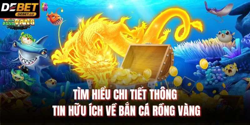 Bắn Cá Rồng Vàng Debet Chiến Lược Chơi Và Kinh Nghiệm 2026 2 Tìm hiểu chi tiết thông tin hữu ích về bắn cá rồng vàng